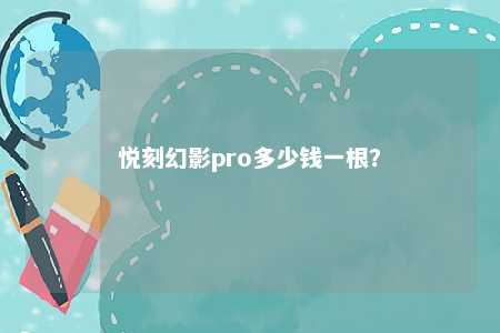 悦刻幻影pro多少钱一根�？ 